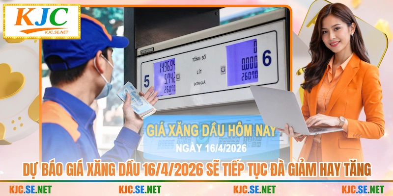 Dự báo giá xăng dầu 16/4/2026 sẽ tiếp tục đà giảm hay tăng